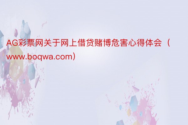 AG彩票网关于网上借贷赌博危害心得体会（www.boqwa.com）