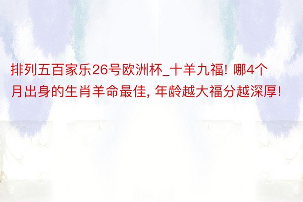 排列五百家乐26号欧洲杯_十羊九福! 哪4个月出身的生肖羊命最佳, 年龄越大福分越深厚!