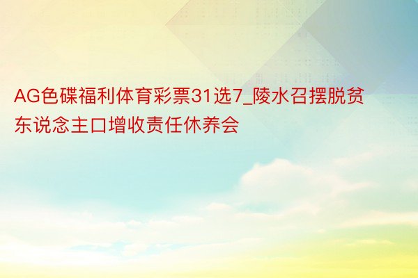 AG色碟福利体育彩票31选7_陵水召摆脱贫东说念主口增收责任休养会