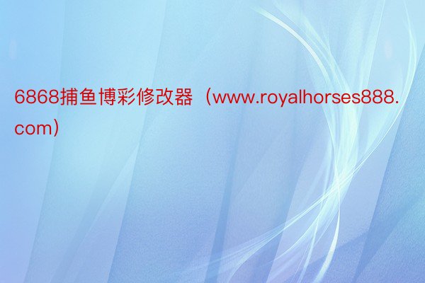 6868捕鱼博彩修改器（www.royalhorses888.com）