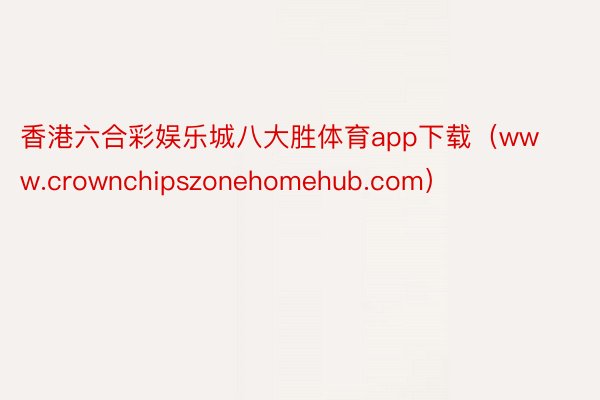 香港六合彩娱乐城八大胜体育app下载（www.crownchipszonehomehub.com）