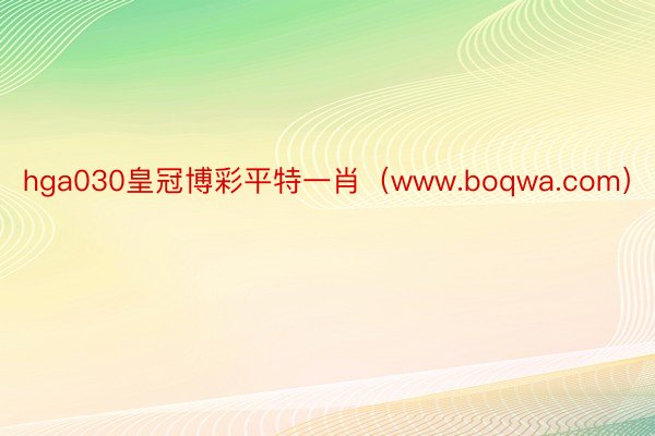 hga030皇冠博彩平特一肖（www.boqwa.com）