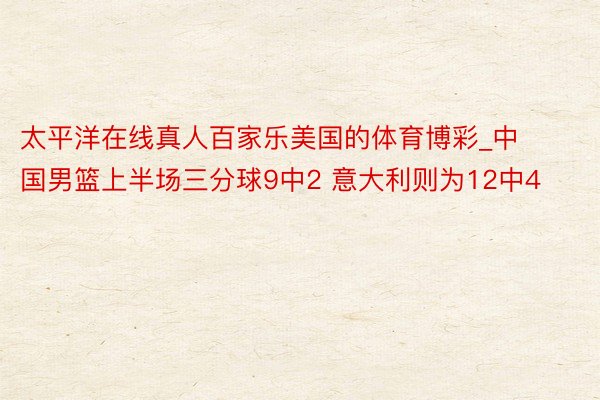 太平洋在线真人百家乐美国的体育博彩_中国男篮上半场三分球9中2 意大利则为12中4