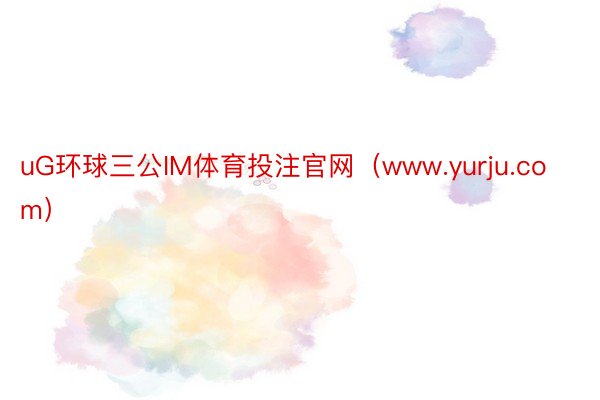 uG环球三公IM体育投注官网（www.yurju.com）