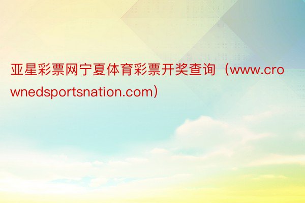 亚星彩票网宁夏体育彩票开奖查询（www.crownedsportsnation.com）