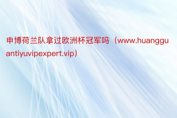 申博荷兰队拿过欧洲杯冠军吗（www.huangguantiyuvipexpert.vip）