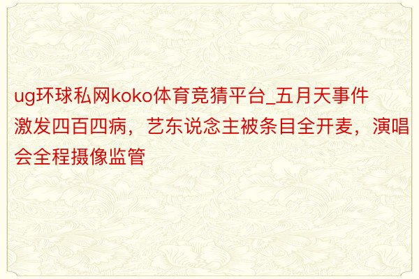 ug环球私网koko体育竞猜平台_五月天事件激发四百四病，艺东说念主被条目全开麦，演唱会全程摄像监管