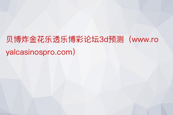 贝博炸金花乐透乐博彩论坛3d预测（www.royalcasinospro.com）