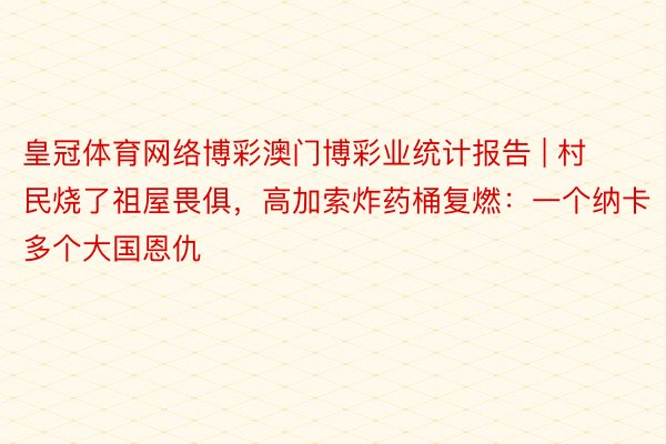 皇冠体育网络博彩澳门博彩业统计报告 | 村民烧了祖屋畏俱，高加索炸药桶复燃：一个纳卡多个大国恩仇